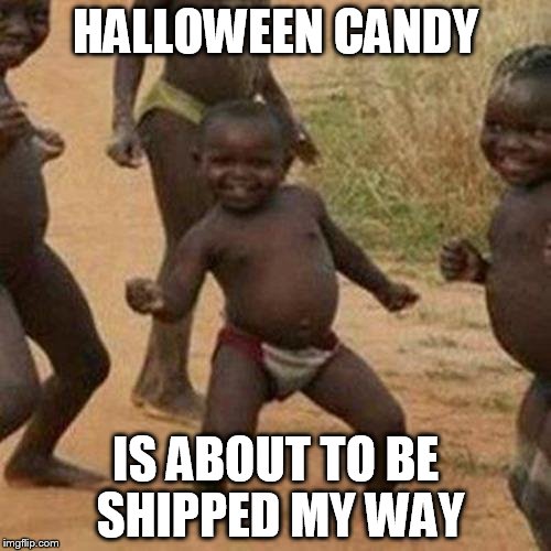 Third World Success Kid | HALLOWEEN CANDY IS ABOUT TO BE SHIPPED MY WAY | image tagged in memes,third world success kid | made w/ Imgflip meme maker