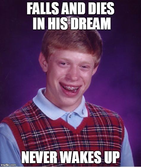 Bad Luck Brian Meme | FALLS AND DIES IN HIS DREAM NEVER WAKES UP | image tagged in memes,bad luck brian | made w/ Imgflip meme maker