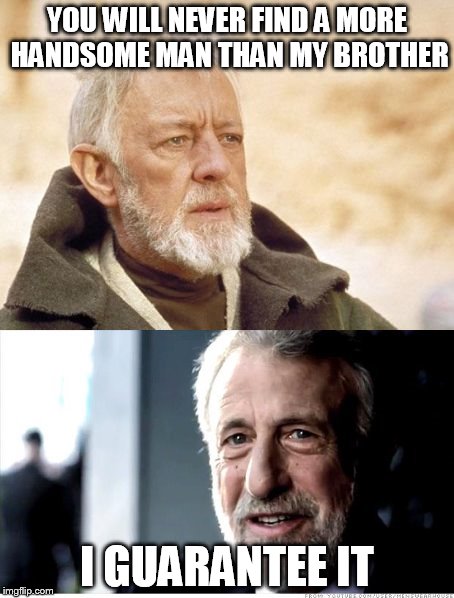 Never realized how much alike these guys look | YOU WILL NEVER FIND A MORE HANDSOME MAN THAN MY BROTHER I GUARANTEE IT | image tagged in i guarantee it,obi wan kenobi,memes,brothers | made w/ Imgflip meme maker