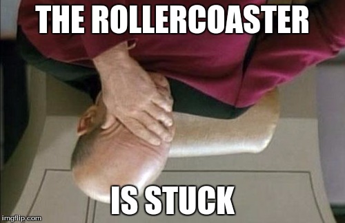 Captain Picard Facepalm | THE ROLLERCOASTER IS STUCK | image tagged in memes,captain picard facepalm | made w/ Imgflip meme maker