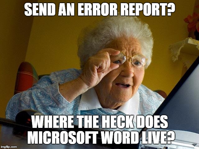 Grandma Finds The Internet Meme | SEND AN ERROR REPORT? WHERE THE HECK DOES MICROSOFT WORD LIVE? | image tagged in memes,grandma finds the internet | made w/ Imgflip meme maker