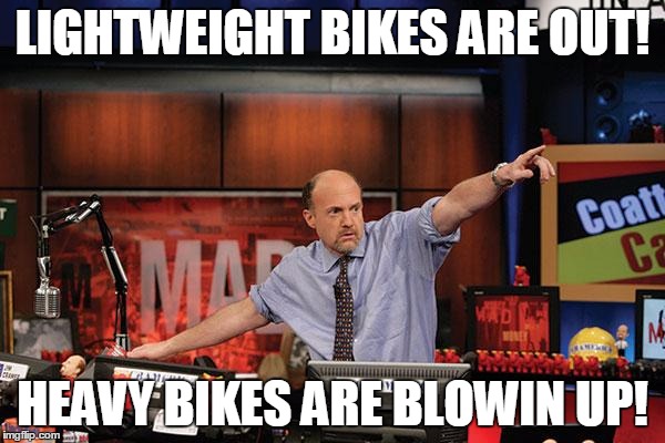 Mad Money Jim Cramer Meme | LIGHTWEIGHT BIKES ARE OUT! HEAVY BIKES ARE BLOWIN UP! | image tagged in memes,mad money jim cramer | made w/ Imgflip meme maker