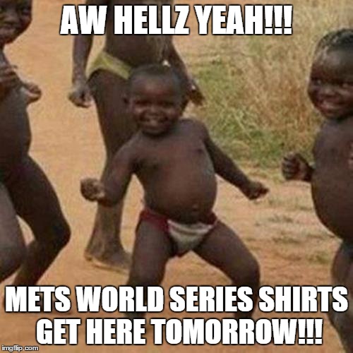 Third World Success Kid | AW HELLZ YEAH!!! METS WORLD SERIES SHIRTS GET HERE TOMORROW!!! | image tagged in memes,third world success kid | made w/ Imgflip meme maker
