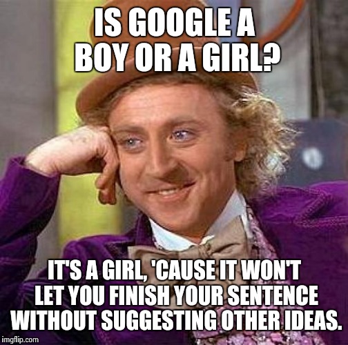 Creepy Condescending Wonka Meme | IS GOOGLE A BOY OR A GIRL? IT'S A GIRL, 'CAUSE IT WON'T LET YOU FINISH YOUR SENTENCE WITHOUT SUGGESTING OTHER IDEAS. | image tagged in memes,creepy condescending wonka | made w/ Imgflip meme maker