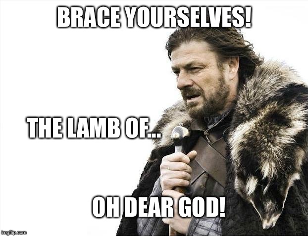 Brace Yourselves X is Coming Meme | BRACE YOURSELVES! THE LAMB OF... OH DEAR GOD! | image tagged in memes,brace yourselves x is coming | made w/ Imgflip meme maker