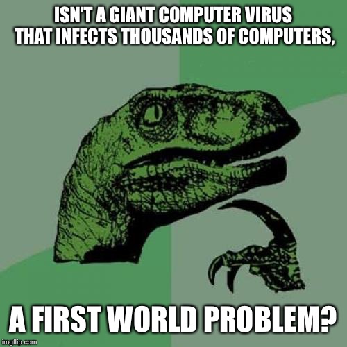 Philosoraptor | ISN'T A GIANT COMPUTER VIRUS THAT INFECTS THOUSANDS OF COMPUTERS, A FIRST WORLD PROBLEM? | image tagged in memes,philosoraptor | made w/ Imgflip meme maker