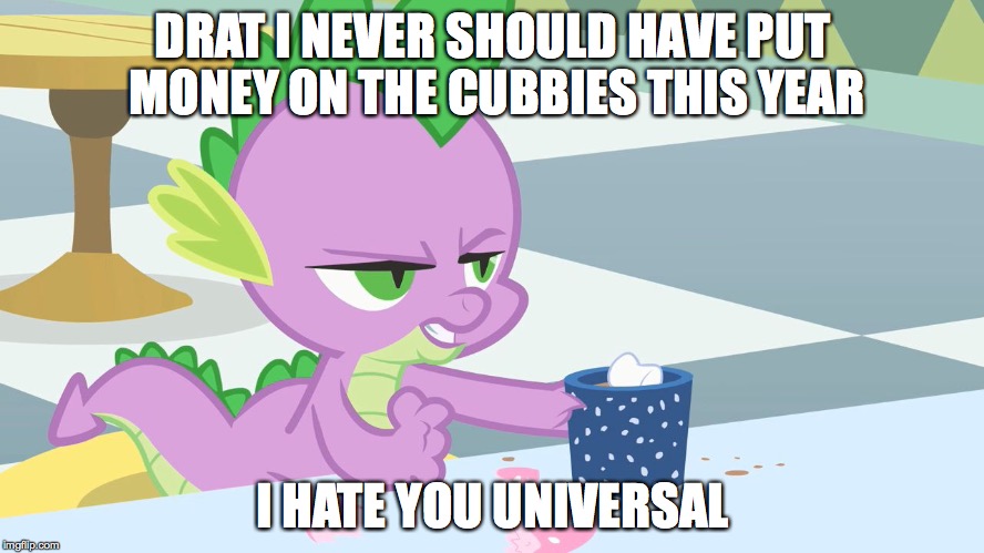 spike's coffee | DRAT I NEVER SHOULD HAVE PUT MONEY ON THE CUBBIES THIS YEAR I HATE YOU UNIVERSAL | image tagged in spike's coffee | made w/ Imgflip meme maker