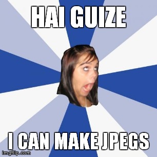 Annoying Facebook Girl Meme | HAI GUIZE I CAN MAKE JPEGS | image tagged in memes,annoying facebook girl | made w/ Imgflip meme maker