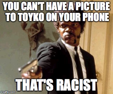 Say That Again I Dare You | YOU CAN'T HAVE A PICTURE TO TOYKO ON YOUR PHONE THAT'S RACIST | image tagged in memes,say that again i dare you | made w/ Imgflip meme maker