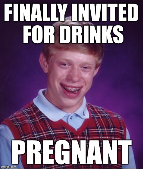 Bad Luck Brian Meme | FINALLY INVITED FOR DRINKS PREGNANT | image tagged in memes,bad luck brian | made w/ Imgflip meme maker