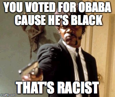 Say That Again I Dare You | YOU VOTED FOR OBABA CAUSE HE'S BLACK THAT'S RACIST | image tagged in memes,say that again i dare you | made w/ Imgflip meme maker