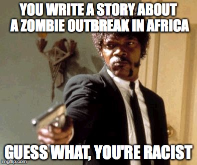 Say That Again I Dare You | YOU WRITE A STORY ABOUT A ZOMBIE OUTBREAK IN AFRICA GUESS WHAT, YOU'RE RACIST | image tagged in memes,say that again i dare you | made w/ Imgflip meme maker