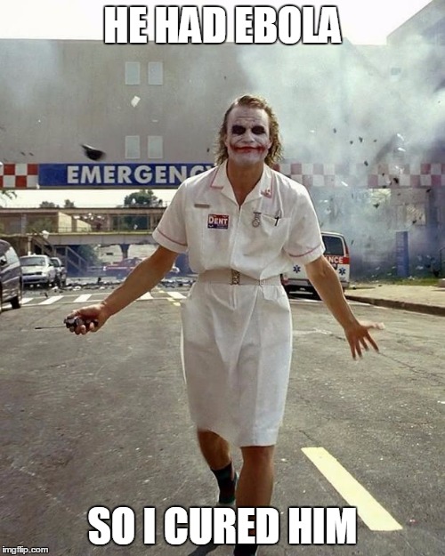 Joker Nurse | HE HAD EBOLA SO I CURED HIM | image tagged in joker nurse | made w/ Imgflip meme maker