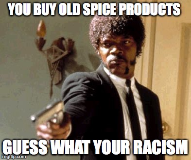 Say That Again I Dare You | YOU BUY OLD SPICE PRODUCTS GUESS WHAT YOUR RACISM | image tagged in memes,say that again i dare you | made w/ Imgflip meme maker