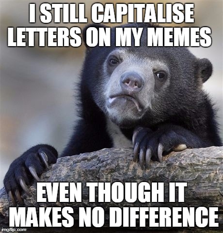 Confession Bear | I STILL CAPITALISE LETTERS ON MY MEMES EVEN THOUGH IT MAKES NO DIFFERENCE | image tagged in memes,confession bear | made w/ Imgflip meme maker