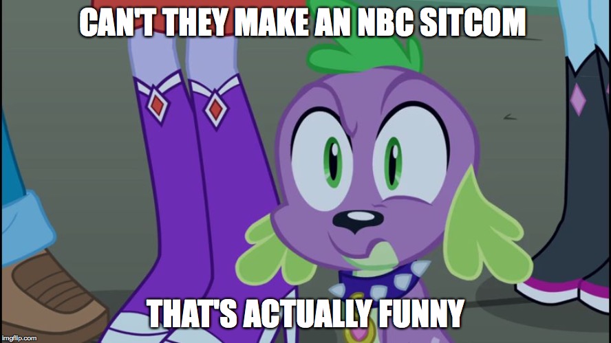 Mlp equestria girls spike da fuk | CAN'T THEY MAKE AN NBC SITCOM THAT'S ACTUALLY FUNNY | image tagged in mlp equestria girls spike da fuk | made w/ Imgflip meme maker