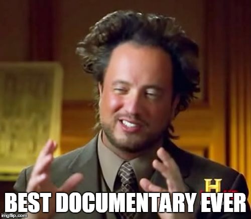 Ancient Aliens Meme | BEST DOCUMENTARY EVER | image tagged in memes,ancient aliens | made w/ Imgflip meme maker