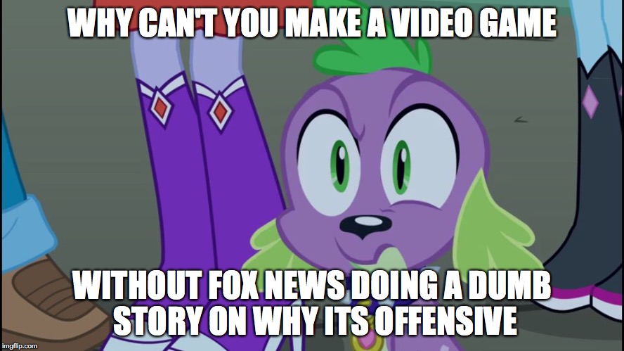 Mlp equestria girls spike da fuk | WHY CAN'T YOU MAKE A VIDEO GAME WITHOUT FOX NEWS DOING A DUMB STORY ON WHY ITS OFFENSIVE | image tagged in mlp equestria girls spike da fuk | made w/ Imgflip meme maker