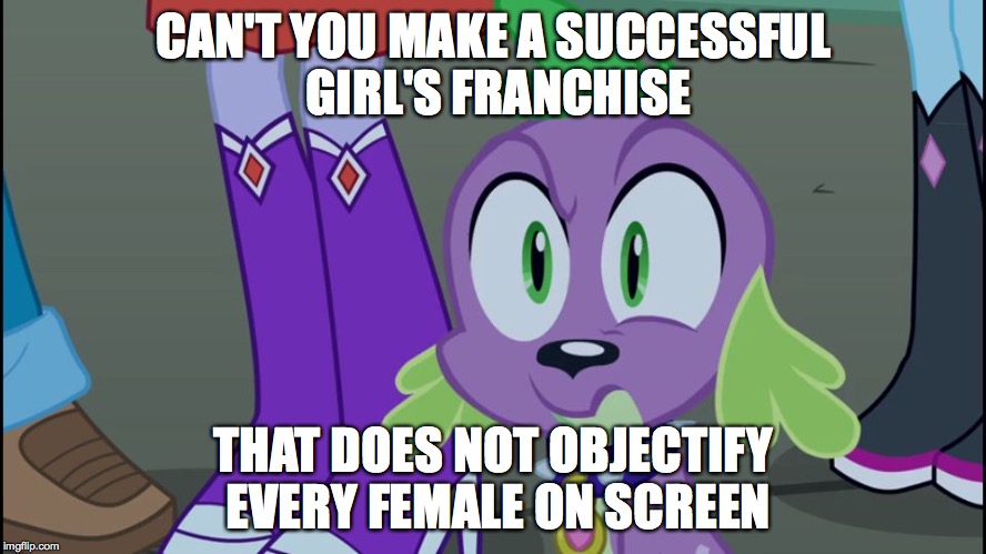 Mlp equestria girls spike da fuk | CAN'T YOU MAKE A SUCCESSFUL GIRL'S FRANCHISE THAT DOES NOT OBJECTIFY EVERY FEMALE ON SCREEN | image tagged in mlp equestria girls spike da fuk | made w/ Imgflip meme maker