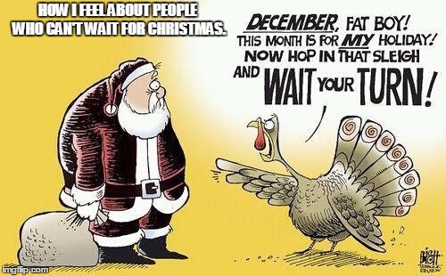It's only November... | HOW I FEEL ABOUT PEOPLE WHO CAN'T WAIT FOR CHRISTMAS. | image tagged in thanksgiving,christmas,people,memes | made w/ Imgflip meme maker