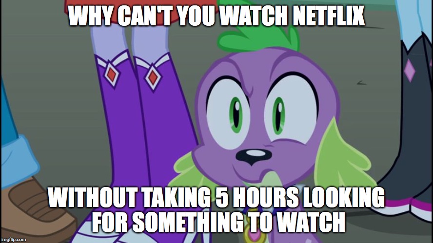 Mlp equestria girls spike da fuk | WHY CAN'T YOU WATCH NETFLIX WITHOUT TAKING 5 HOURS LOOKING FOR SOMETHING TO WATCH | image tagged in mlp equestria girls spike da fuk | made w/ Imgflip meme maker