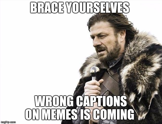 Brace Yourselves X is Coming | BRACE YOURSELVES WRONG CAPTIONS ON MEMES IS COMING | image tagged in memes,brace yourselves x is coming | made w/ Imgflip meme maker