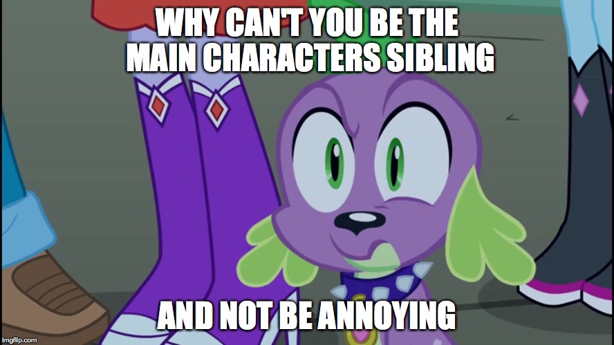 Mlp equestria girls spike da fuk | WHY CAN'T YOU BE THE MAIN CHARACTERS SIBLING AND NOT BE ANNOYING | image tagged in mlp equestria girls spike da fuk | made w/ Imgflip meme maker