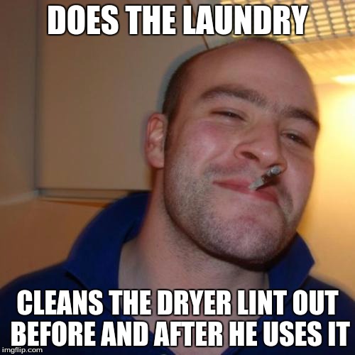 Good Guy Greg Meme | DOES THE LAUNDRY CLEANS THE DRYER LINT OUT BEFORE AND AFTER HE USES IT | image tagged in memes,good guy greg | made w/ Imgflip meme maker