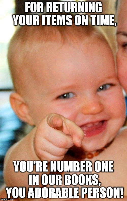 Baby | FOR RETURNING YOUR ITEMS ON TIME, YOU'RE NUMBER ONE IN OUR BOOKS, YOU ADORABLE PERSON! | image tagged in baby | made w/ Imgflip meme maker