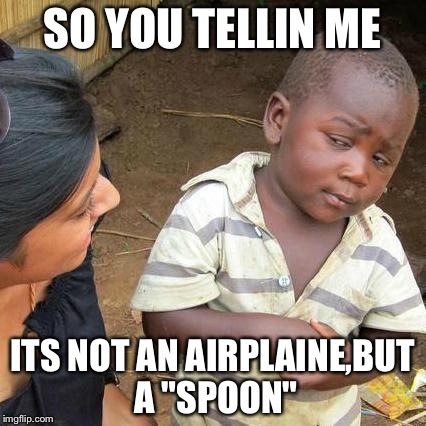 Third World Skeptical Kid | SO YOU TELLIN ME ITS NOT AN AIRPLAINE,BUT A "SPOON" | image tagged in memes,third world skeptical kid | made w/ Imgflip meme maker