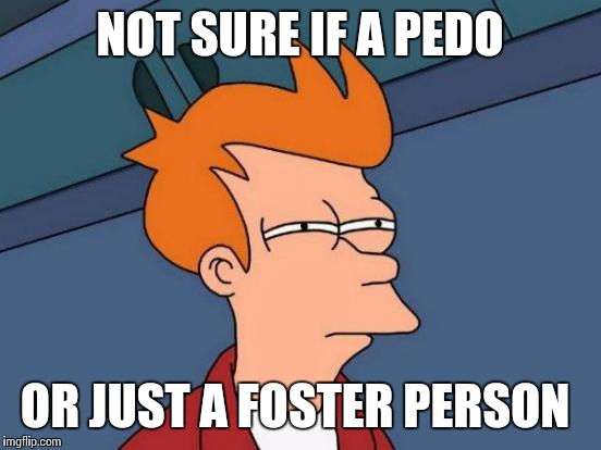 Futurama Fry Meme | NOT SURE IF A PEDO OR JUST A FOSTER PERSON | image tagged in memes,futurama fry | made w/ Imgflip meme maker