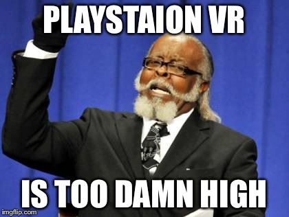 Too Damn High Meme | PLAYSTAION VR IS TOO DAMN HIGH | image tagged in memes,too damn high | made w/ Imgflip meme maker