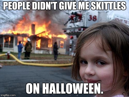 Disaster Girl | PEOPLE DIDN'T GIVE ME SKITTLES ON HALLOWEEN. | image tagged in memes,disaster girl | made w/ Imgflip meme maker