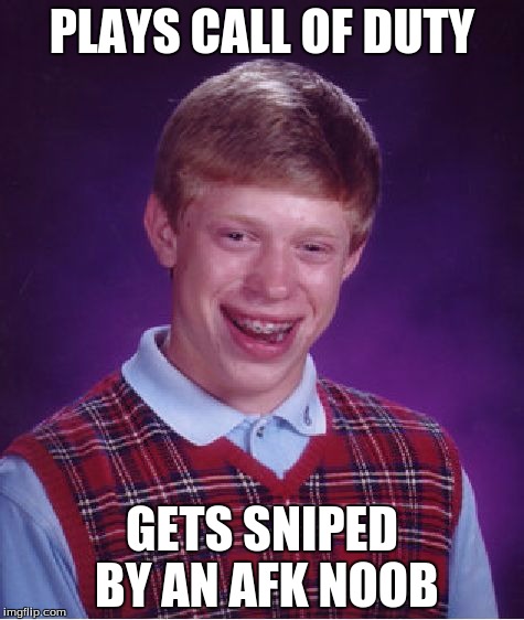 Bad Luck Brian | PLAYS CALL OF DUTY GETS SNIPED BY AN AFK NOOB | image tagged in memes,bad luck brian | made w/ Imgflip meme maker