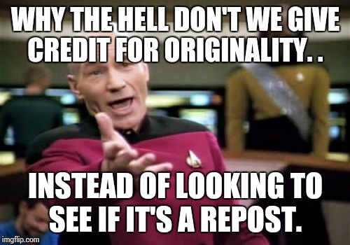 Picard Wtf Meme | WHY THE HELL DON'T WE GIVE CREDIT FOR ORIGINALITY. . INSTEAD OF LOOKING TO SEE IF IT'S A REPOST. | image tagged in memes,picard wtf | made w/ Imgflip meme maker
