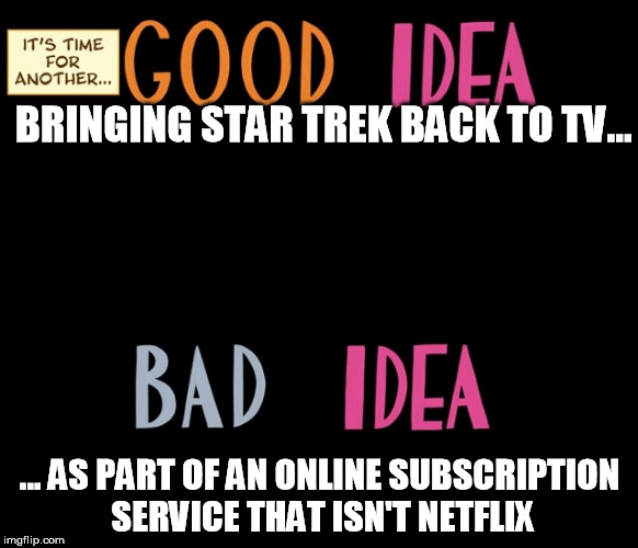 Good Idea/Bad Idea | BRINGING STAR TREK BACK TO TV... ... AS PART OF AN ONLINE SUBSCRIPTION SERVICE THAT ISN'T NETFLIX | image tagged in good idea/bad idea | made w/ Imgflip meme maker