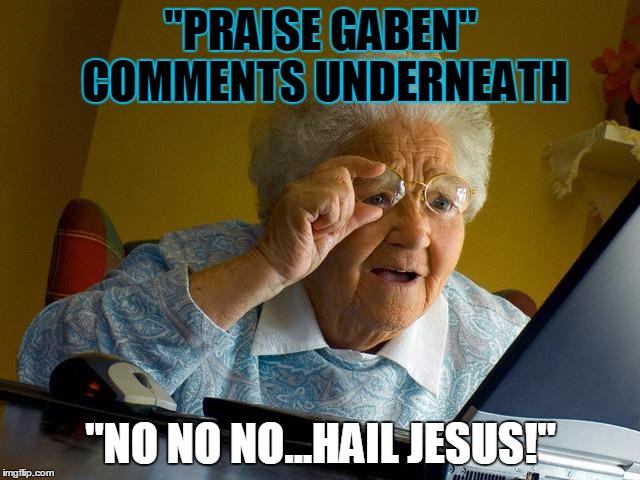 Grandma Finds The Internet | "PRAISE GABEN" COMMENTS UNDERNEATH "NO NO NO...HAIL JESUS!" | image tagged in memes,grandma finds the internet | made w/ Imgflip meme maker