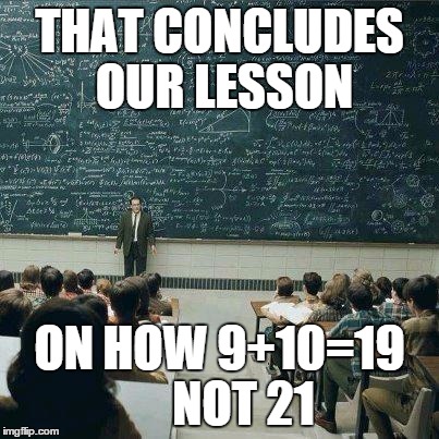 School | THAT CONCLUDES OUR LESSON ON HOW 9+10=19  
  NOT 21 | image tagged in school | made w/ Imgflip meme maker