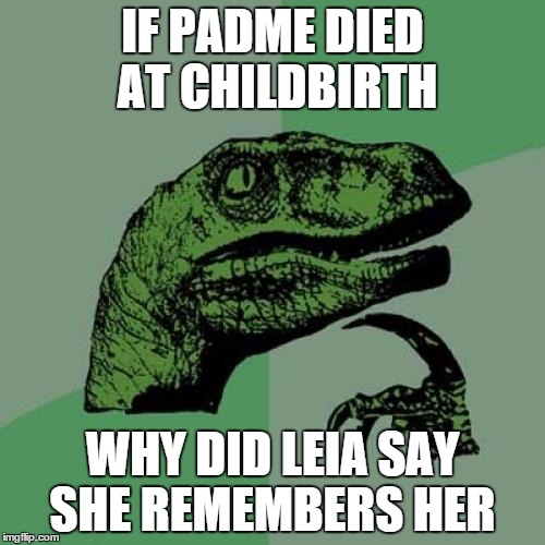 Philosoraptor | IF PADME DIED AT CHILDBIRTH WHY DID LEIA SAY SHE REMEMBERS HER | image tagged in memes,philosoraptor | made w/ Imgflip meme maker
