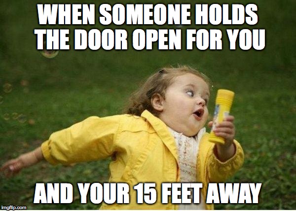 Just let it close damn it! | WHEN SOMEONE HOLDS THE DOOR OPEN FOR YOU AND YOUR 15 FEET AWAY | image tagged in memes,chubby bubbles girl | made w/ Imgflip meme maker