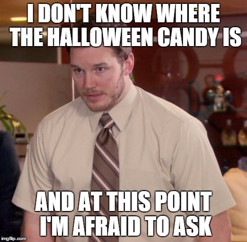 Afraid To Ask Andy | I DON'T KNOW WHERE THE HALLOWEEN CANDY IS AND AT THIS POINT I'M AFRAID TO ASK | image tagged in memes,afraid to ask andy | made w/ Imgflip meme maker