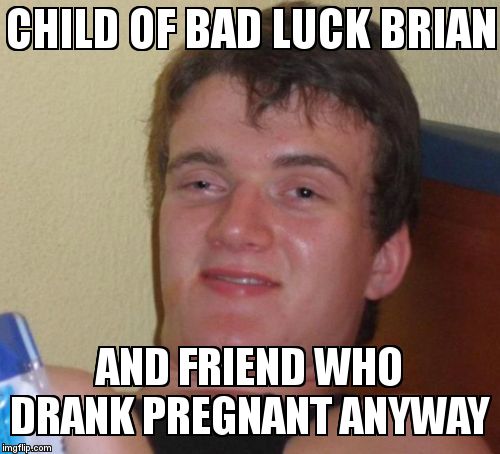 10 Guy Meme | CHILD OF BAD LUCK BRIAN   AND FRIEND WHO DRANK PREGNANT ANYWAY | image tagged in memes,10 guy | made w/ Imgflip meme maker