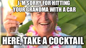 Socially unapproriate is socially unappropriate.. | I 'M SORRY FOR HITTING YOUR GRANDMA WITH A CAR HERE, TAKE A COCKTAIL | image tagged in grandma,asshole,ass,cocktail | made w/ Imgflip meme maker