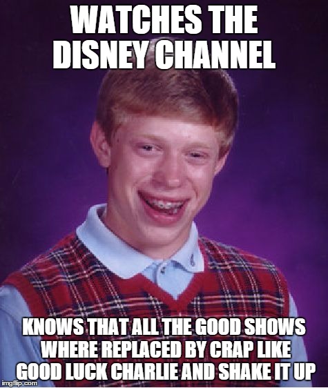 Bad Luck Brian Meme | WATCHES THE DISNEY CHANNEL KNOWS THAT ALL THE GOOD SHOWS WHERE REPLACED BY CRAP LIKE GOOD LUCK CHARLIE AND SHAKE IT UP | image tagged in memes,bad luck brian | made w/ Imgflip meme maker