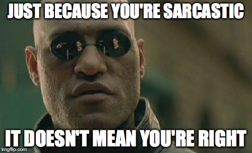 Matrix Morpheus Meme | JUST BECAUSE YOU'RE SARCASTIC IT DOESN'T MEAN YOU'RE RIGHT | image tagged in memes,matrix morpheus | made w/ Imgflip meme maker