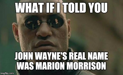 Matrix Morpheus Meme | WHAT IF I TOLD YOU JOHN WAYNE'S REAL NAME WAS MARION MORRISON | image tagged in memes,matrix morpheus | made w/ Imgflip meme maker