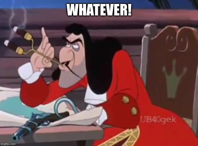 Captain Hook - Whatever! | WHATEVER! | image tagged in captain hook,disney,peter pan,funny meme,memes,humor | made w/ Imgflip meme maker