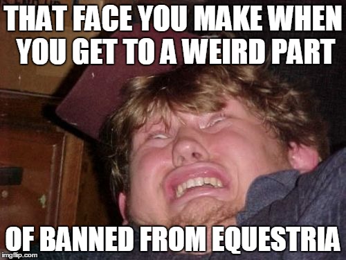 WTF | THAT FACE YOU MAKE WHEN YOU GET TO A WEIRD PART OF BANNED FROM EQUESTRIA | image tagged in memes,wtf | made w/ Imgflip meme maker