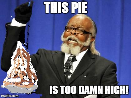 Mile High Pie? Not for This Guy! | THIS PIE IS TOO DAMN HIGH! | image tagged in too damn high,pie | made w/ Imgflip meme maker