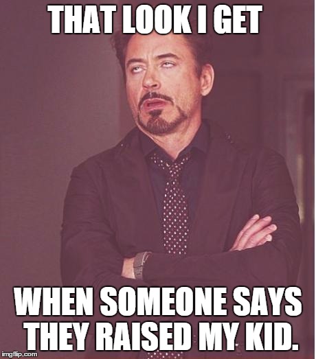 Face You Make Robert Downey Jr Meme | THAT LOOK I GET WHEN SOMEONE SAYS THEY RAISED MY KID. | image tagged in memes,face you make robert downey jr | made w/ Imgflip meme maker